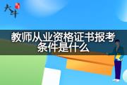 教师从业资格证书报考条件是什么？