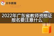 2022年广东省教师资格证报名要注意什么？