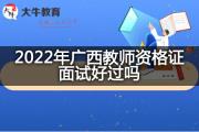 2022年广西教师资格证面试好过吗？
