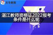 湛江教师资格证2022报考条件是什么呢？