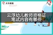 云浮幼儿教师资格证笔试内容有哪些？