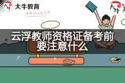 云浮教师资格证备考前要注意什么？