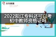 2022阳江专科还可以考初中教师资格证吗？