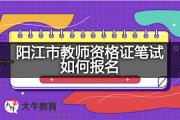 阳江市教师资格证笔试如何报名？