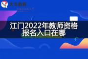 江门2022年教师资格报名入口在哪？