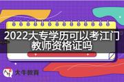 2022大专学历可以考江门教师资格证吗？