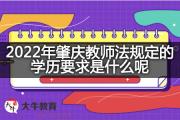 2022年肇庆教师法规定的学历要求是什么呢？