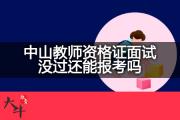 中山教师资格证面试没过还能报考吗？