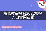 东莞教资报名2022报名入口官网在哪？