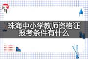 珠海中小学教师资格证报考条件有什么？