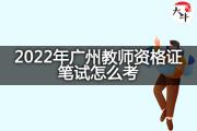 2022年广州教师资格证笔试怎么考？
