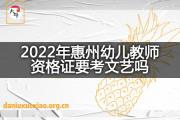 2022年惠州幼儿教师资格证要考文艺吗？