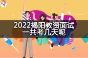 2022揭阳教资面试一共考几天呢？