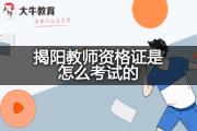 揭阳教师资格证是怎么考试的？