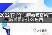 2022下半年汕尾教师资格证笔试要带什么东西？