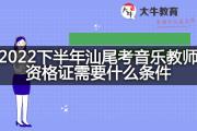 2022下半年汕尾考音乐教师资格证需要什么条件？