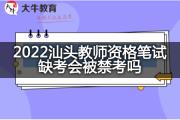 2022汕头教师资格笔试缺考会被禁考吗？