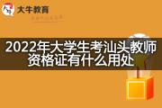 2022年大学生考汕头教师资格证有什么用处？