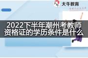 2022下半年潮州考教师资格证的学历条件是什么？