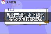 揭阳普通话水平测试等级标准有哪些呢？