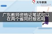 广东教师资格证笔试可以在两个省同时报名吗？