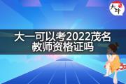 大一可以考2022茂名教师资格证吗？