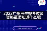 2022广州考生报考教师资格证须知道什么呢？