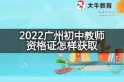 2022广州初中教师资格证怎样获取？