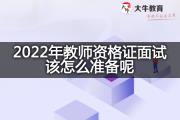 2022年教师资格证面试该怎么准备呢？