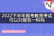 2022下半年报考教资考试可以只报名一科吗？