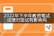 2022年下半年教资笔试成绩对面试有影响吗？