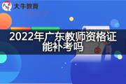 2022年广东教师资格证能补考吗？