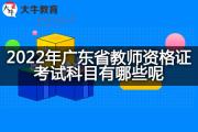 2022年广东省教师资格证考试科目有哪些呢？