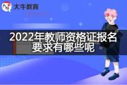 2022年教师资格证报名要求有哪些呢？