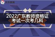 2022广东教师资格证考试一次考几科？