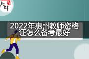 2022年惠州教师资格证怎么备考最好？