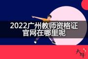 2022广州教师资格证官网在哪里呢？
