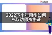 2022下半年惠州如何考取幼师资格证？