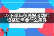 22下半年东莞报考幼师资格证需要什么条件？