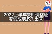 2022上半年教师资格证考试成绩多久出来？