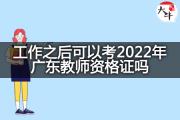 工作之后可以考2022年广东教师资格证吗？