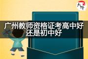 广州教师资格证考高中好还是初中好？