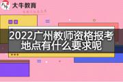 2022广州教师资格报考地点有什么要求呢？