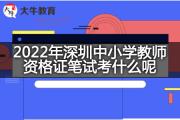 2022年深圳中小学教师资格证笔试考什么呢？