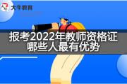 报考2022年教师资格证哪些人最有优势？