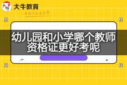 幼儿园和小学哪个教师资格证更好考呢？