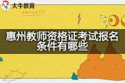 惠州教师资格证考试报名条件有哪些？