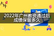 2022年广州教资通过后成绩保留多久？