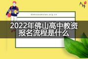 2022年佛山高中教资报名流程是什么？