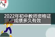 2022年初中教师资格证成绩多久有效？